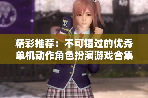 精彩推薦：不可錯(cuò)過(guò)的優(yōu)秀單機(jī)動(dòng)作角色扮演游戲合集