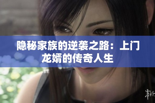 隱秘家族的逆襲之路：上門(mén)龍婿的傳奇人生
