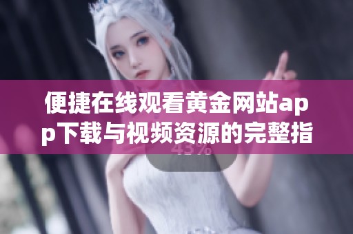 便捷在線觀看黃金網(wǎng)站app下載與視頻資源的完整指南