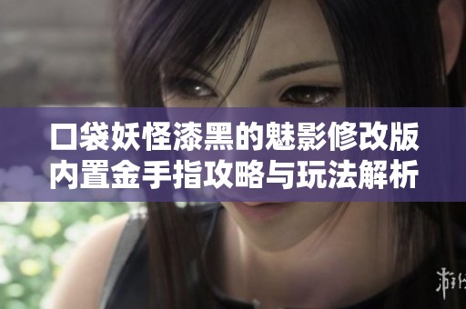 口袋妖怪漆黑的魅影修改版內(nèi)置金手指攻略與玩法解析