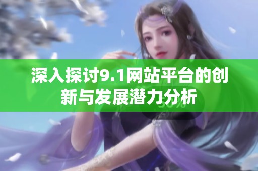 深入探討9.1網(wǎng)站平臺的創(chuàng)新與發(fā)展?jié)摿Ψ治? title=