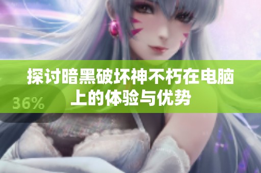 探討暗黑破壞神不朽在電腦上的體驗(yàn)與優(yōu)勢