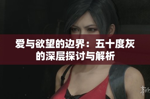 愛與欲望的邊界：五十度灰的深層探討與解析