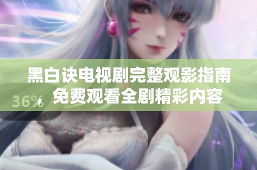 黑白訣電視劇完整觀影指南，免費(fèi)觀看全劇精彩內(nèi)容