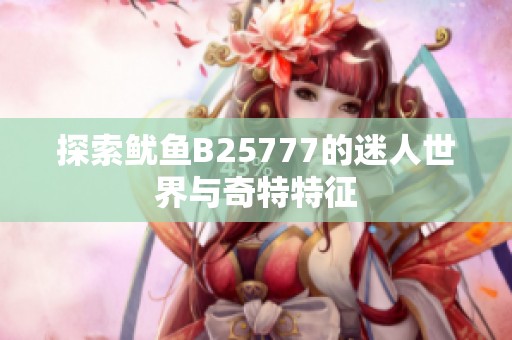 探索魷魚B25777的迷人世界與奇特特征