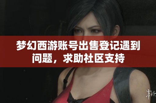 夢幻西游賬號出售登記遇到問題，求助社區(qū)支持