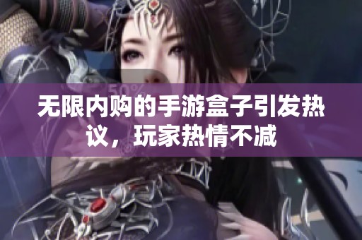 無限內(nèi)購的手游盒子引發(fā)熱議，玩家熱情不減