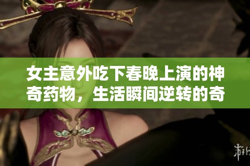 女主意外吃下春晚上演的神奇藥物<div   id=