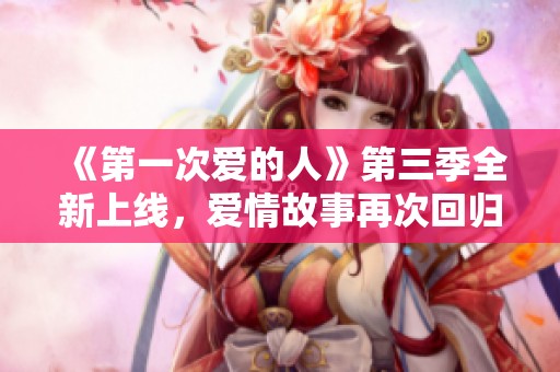 《第一次愛的人》第三季全新上線，愛情故事再次回歸