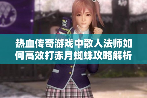 熱血傳奇游戲中散人法師如何高效打赤月蜘蛛攻略解析