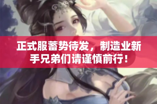 正式服蓄勢(shì)待發(fā),制造業(yè)新手兄弟們請(qǐng)謹(jǐn)慎前行! 正式服蓄勢(shì)待發(fā),制造業(yè)新手兄弟們請(qǐng)謹(jǐn)慎前行!