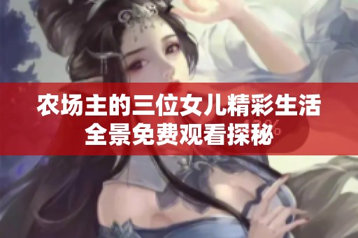 農(nóng)場(chǎng)主的三位女兒精彩生活全景免費(fèi)觀看探秘