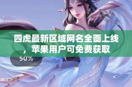 四虎最新區(qū)域網(wǎng)名全面上線，蘋果用戶可免費(fèi)獲取