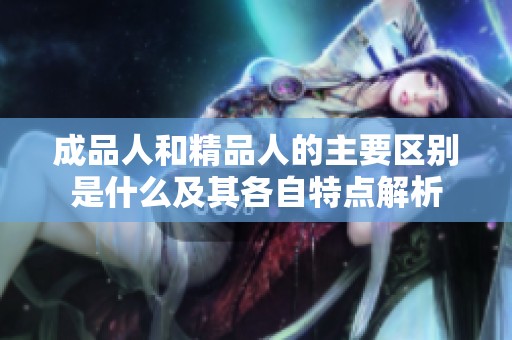 成品人和精品人的主要區(qū)別是什么及其各自特點解析