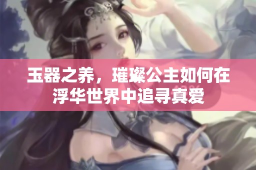 玉器之養(yǎng)，璀璨公主如何在浮華世界中追尋真愛(ài)