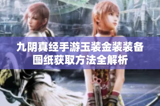 九陰真經(jīng)手游玉裝金裝裝備圖紙獲取方法全解析