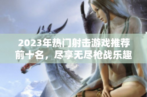 2023年熱門射擊游戲推薦前十名，盡享無盡槍戰(zhàn)樂趣