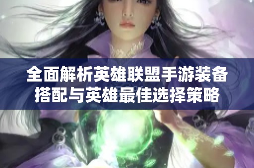 全面解析英雄聯(lián)盟手游裝備搭配與英雄最佳選擇策略