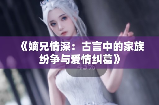 《嫡兄情深：古言中的家族紛爭與愛情糾葛》