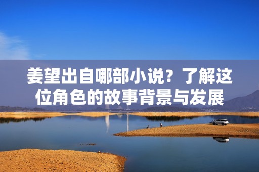 姜望出自哪部小說？了解這位角色的故事背景與發(fā)展