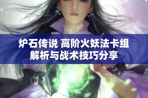 爐石傳說 高階火妖法卡組解析與戰(zhàn)術(shù)技巧分享
