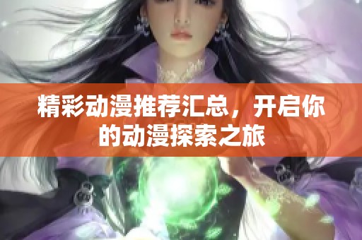 精彩動漫推薦匯總，開啟你的動漫探索之旅