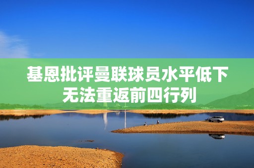 基恩批評曼聯(lián)球員水平低下 無法重返前四行列