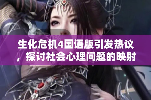 生化危機4國語版引發(fā)熱議，探討社會心理問題的映射