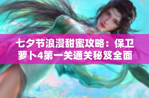 七夕節(jié)浪漫甜蜜攻略：保衛(wèi)蘿卜4第一關(guān)通關(guān)秘笈全面解析