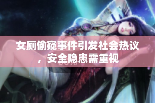 女廁偷窺事件引發(fā)社會(huì)熱議，安全隱患需重視