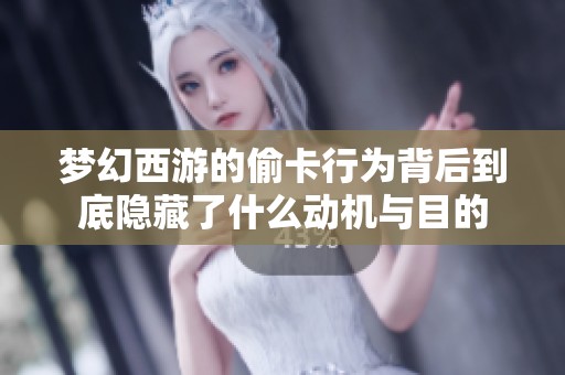 夢(mèng)幻西游的偷卡行為背后到底隱藏了什么動(dòng)機(jī)與目的