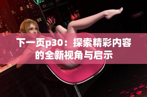 下一頁p30：探索精彩內(nèi)容的全新視角與啟示