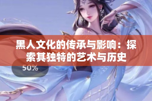 黑人文化的傳承與影響：探索其獨(dú)特的藝術(shù)與歷史