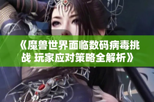 《魔獸世界面臨數(shù)碼病毒挑戰(zhàn) 玩家應對策略全解析》