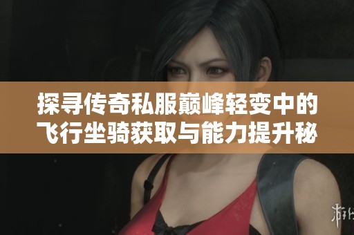 探尋傳奇私服巔峰輕變中的飛行坐騎獲取與能力提升秘訣