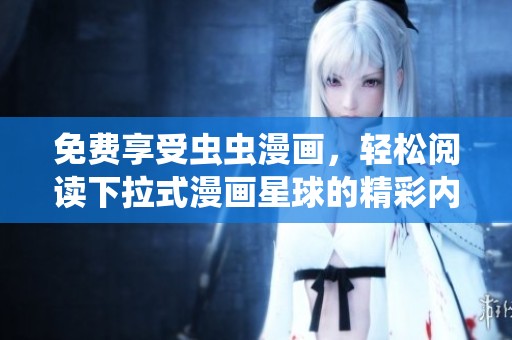 免費(fèi)享受蟲蟲漫畫，輕松閱讀下拉式漫畫星球的精彩內(nèi)容