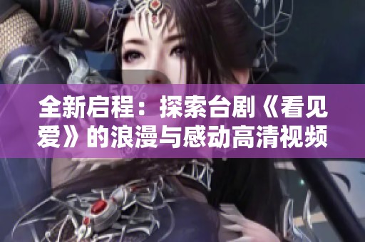 全新啟程：探索臺(tái)劇《看見(jiàn)愛(ài)》的浪漫與感動(dòng)高清視頻播放指南