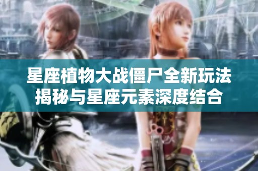星座植物大戰(zhàn)僵尸全新玩法揭秘與星座元素深度結(jié)合