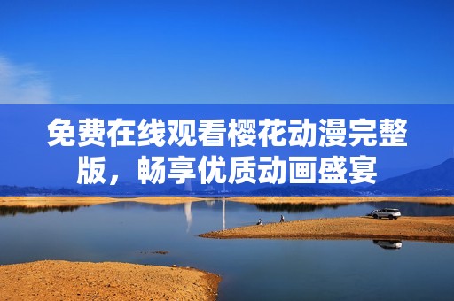 免費(fèi)在線觀看櫻花動漫完整版，暢享優(yōu)質(zhì)動畫盛宴