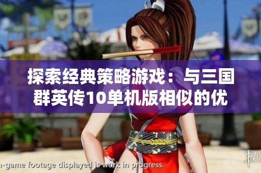 探索經(jīng)典策略游戲：與三國群英傳10單機(jī)版相似的優(yōu)秀作品推薦