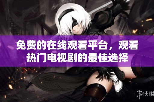 免費(fèi)的在線觀看平臺(tái)，觀看熱門電視劇的最佳選擇