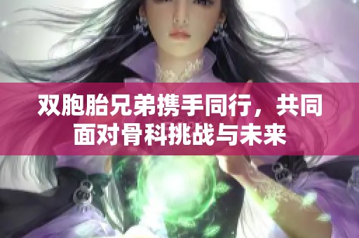 雙胞胎兄弟攜手同行，共同面對骨科挑戰(zhàn)與未來