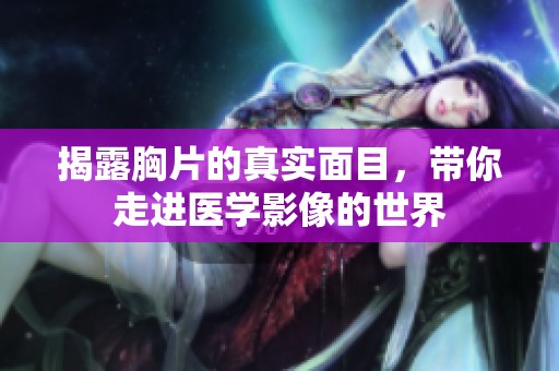 揭露胸片的真實(shí)面目，帶你走進(jìn)醫(yī)學(xué)影像的世界