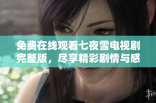 免費在線觀看七夜雪電視劇完整版，盡享精彩劇情與感人故事