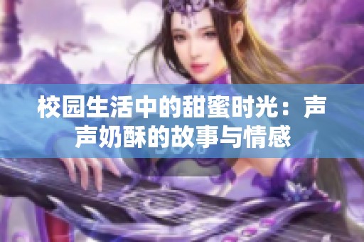 校園生活中的甜蜜時光：聲聲奶酥的故事與情感