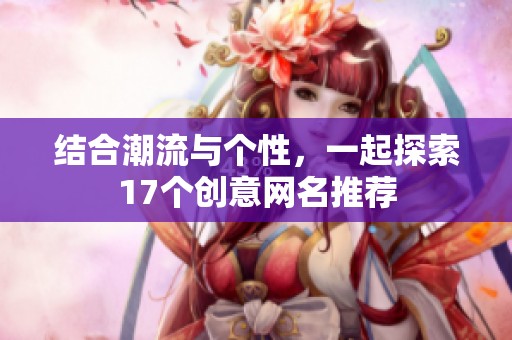 結(jié)合潮流與個性，一起探索17個創(chuàng)意網(wǎng)名推薦