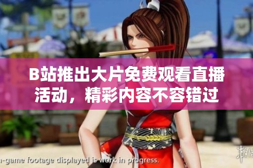 B站推出大片免費(fèi)觀看直播活動(dòng)，精彩內(nèi)容不容錯(cuò)過(guò)