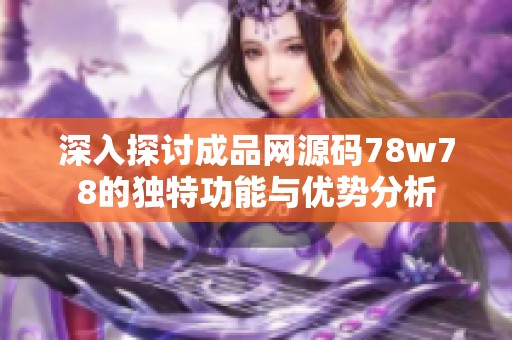 深入探討成品網(wǎng)源碼78w78的獨(dú)特功能與優(yōu)勢分析
