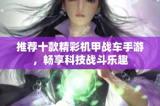 推薦十款精彩機甲戰(zhàn)車手游，暢享科技戰(zhàn)斗樂趣