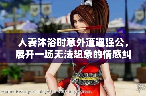 人妻沐浴時意外遭遇強(qiáng)公，展開一場無法想象的情感糾葛